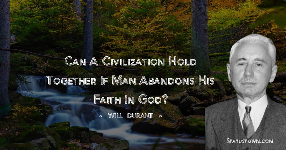 Will Durant Quotes - Can a civilization hold together if man abandons his faith in God?
